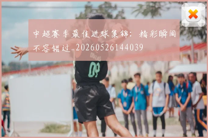 中超赛季最佳进球集锦:精彩瞬间不容错过_20260526144039