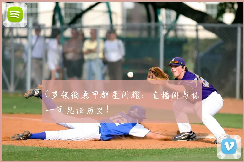 C罗领衔意甲群星闪耀，直播间与你一同见证历史！