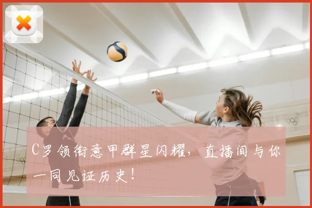 C罗领衔意甲群星闪耀，直播间与你一同见证历史！