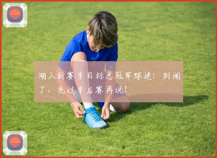 湖人新赛季目标总冠军球迷：别闹了，先过季后赛再说！