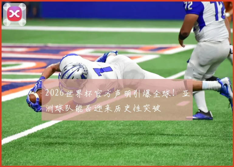 2026世界杯官方声明引爆全球！亚洲球队能否迎来历史性突破