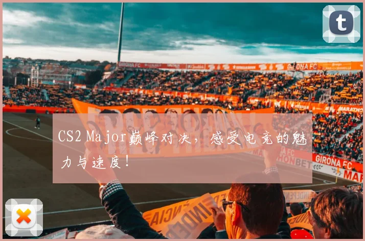 CS2 Major巅峰对决，感受电竞的魅力与速度！