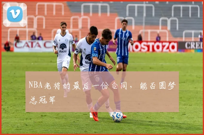 NBA老将的最后一份合同，能否圆梦总冠军