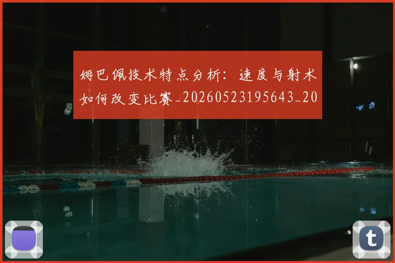 姆巴佩技术特点分析:速度与射术如何改变比赛_20260523195643_20260609132801