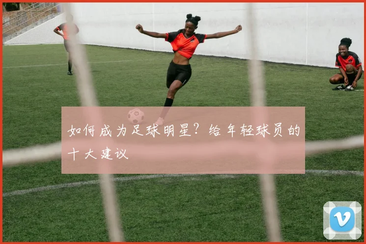 如何成为足球明星？给年轻球员的十大建议