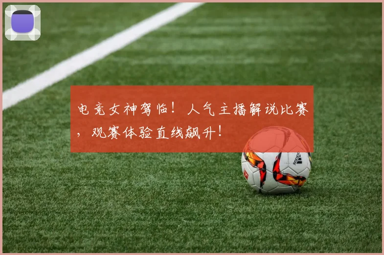 电竞女神驾临！人气主播解说比赛，观赛体验直线飙升！