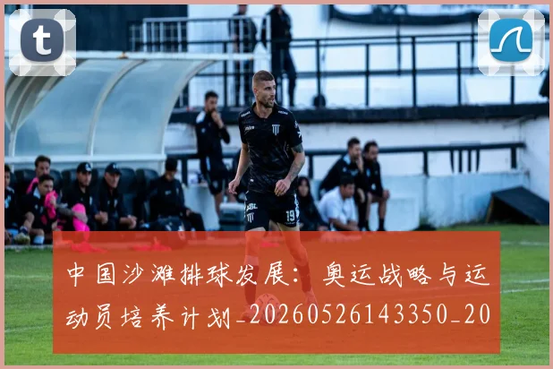 中国沙滩排球发展:奥运战略与运动员培养计划_20260526143350_20260607160639