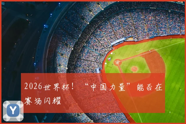 2026世界杯!“中国力量”能否在赛场闪耀
