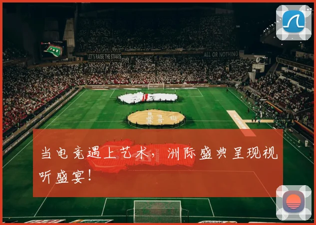 当电竞遇上艺术，洲际盛典呈现视听盛宴！