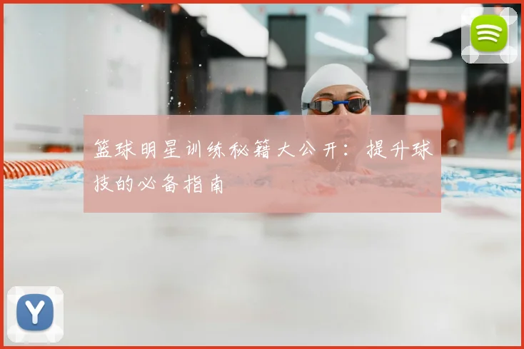 篮球明星训练秘籍大公开:提升球技的必备指南