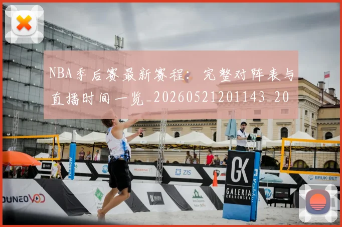 NBA季后赛最新赛程:完整对阵表与直播时间一览_20260521201143_20260606165720