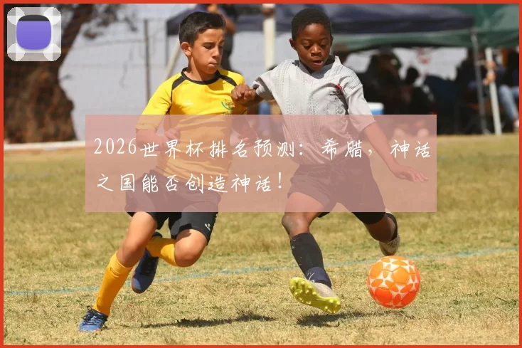 2026世界杯排名预测:希腊,神话之国能否创造神话!