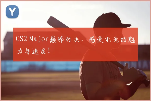 CS2 Major巅峰对决，感受电竞的魅力与速度！