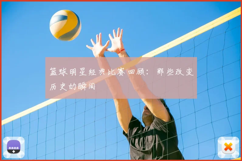篮球明星经典比赛回顾：那些改变历史的瞬间