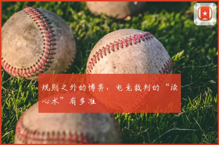 规则之外的博弈，电竞裁判的“读心术”有多准