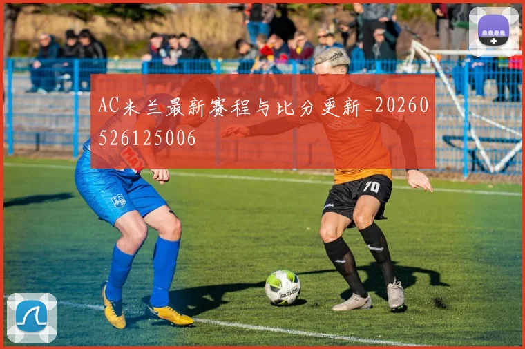 AC米兰最新赛程与比分更新_20260526125006