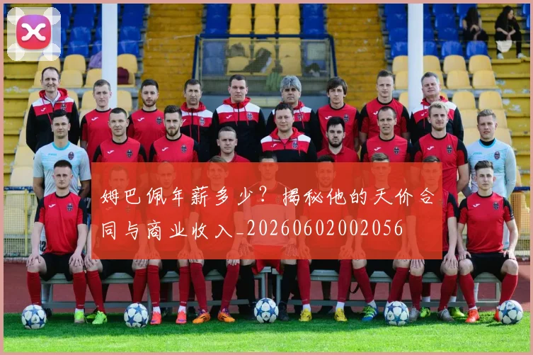 姆巴佩年薪多少?揭秘他的天价合同与商业收入_20260602002056