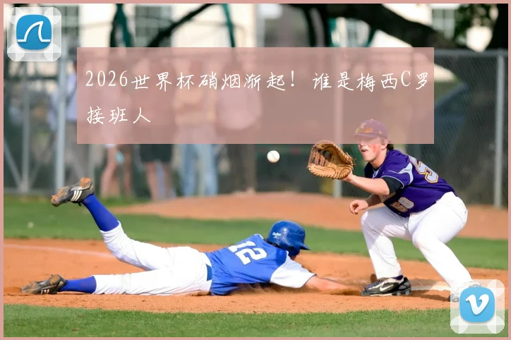 2026世界杯硝烟渐起!谁是梅西C罗接班人