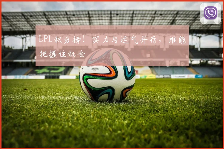 LPL积分榜!实力与运气并存,谁能把握住机会