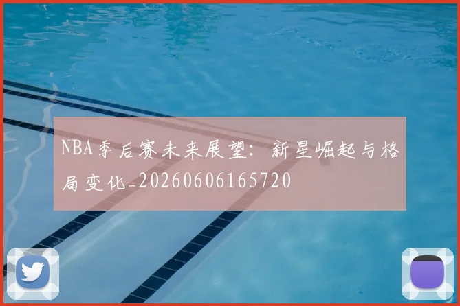 NBA季后赛未来展望:新星崛起与格局变化_20260606165720