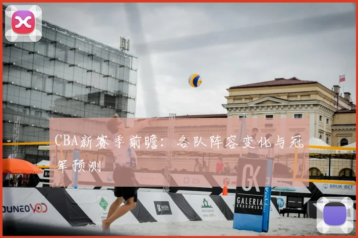 CBA新赛季前瞻：各队阵容变化与冠军预测