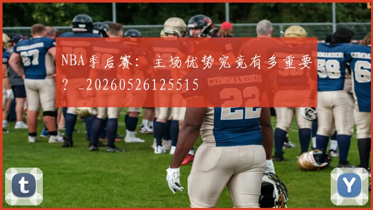 NBA季后赛：主场优势究竟有多重要？_20260526125515