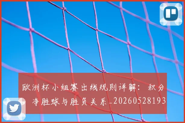 欧洲杯小组赛出线规则详解：积分、净胜球与胜负关系_20260528193403