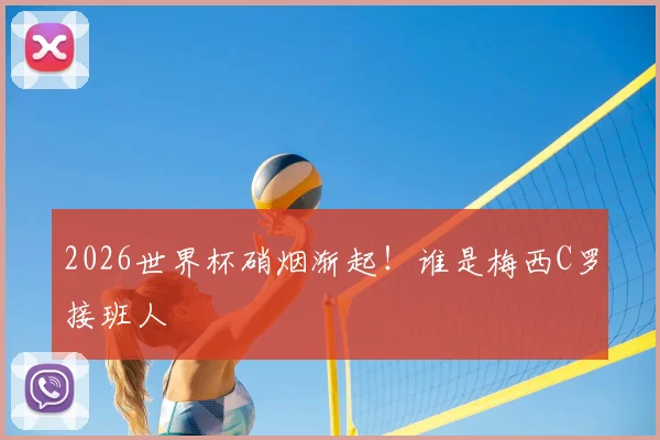 2026世界杯硝烟渐起！谁是梅西C罗接班人