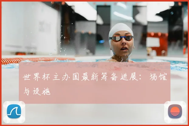 世界杯主办国最新筹备进展：场馆与设施