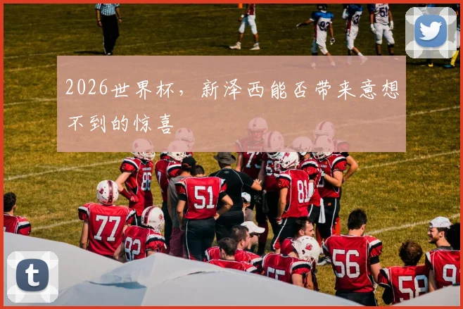 2026世界杯，新泽西能否带来意想不到的惊喜