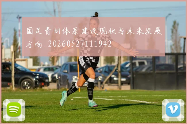 国足青训体系建设现状与未来发展方向_20260527111942